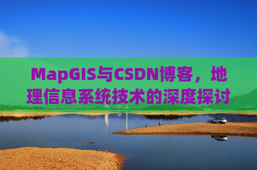 MapGIS与CSDN博客，地理信息系统技术的深度探讨